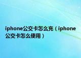 iphone公交卡怎么充（iphone公交卡怎么使用）