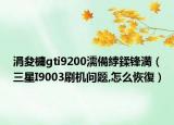 涓夋槦gti9200濡備綍鍒锋満（三星I9003刷机问题,怎么恢復）