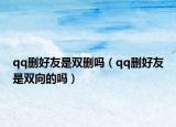 qq删好友是双删吗（qq删好友是双向的吗）