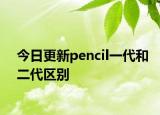 今日更新pencil一代和二代区别