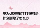 华为c8500的TTS服务是什么删除了怎么办