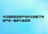 今日更新买房房产证什么时候下来 房产证一般多久能拿到