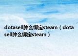 dotasell肿么绑定steam（dotasell肿么绑定steam）