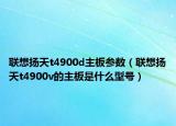 联想扬天t4900d主板参数（联想扬天t4900v的主板是什么型号）