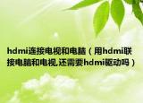 hdmi连接电视和电脑（用hdmi联接电脑和电视,还需要hdmi驱动吗）
