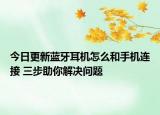 今日更新蓝牙耳机怎么和手机连接 三步助你解决问题
