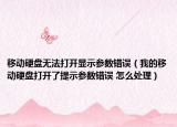 移动硬盘无法打开显示参数错误（我的移动硬盘打开了提示参数错误 怎么处理）