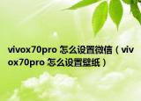 vivox70pro 怎么设置微信（vivox70pro 怎么设置壁纸）