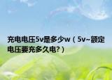 充电电压5v是多少w（5v~额定电压要充多久电?）