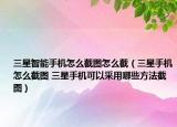 三星智能手机怎么截图怎么截（三星手机怎么截图 三星手机可以采用哪些方法截图）