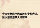 今日更新盐水泡脚放多少盐合适,盐水泡脚泡多久才有效