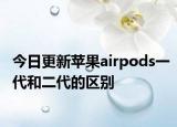 今日更新苹果airpods一代和二代的区别