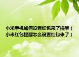 小米手机如何设置红包来了提醒（小米红包提醒怎么设置红包来了）