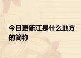 今日更新江是什么地方的简称