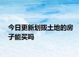 今日更新划拨土地的房子能买吗