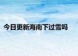 今日更新海南下过雪吗
