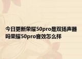 今日更新荣耀50pro是双扬声器吗荣耀50pro音效怎么样
