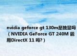 nvidia geforce gt 130m是独显吗（NVIDIA GeForce GT 240M 能用DirectX 11 吗?）