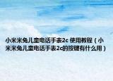 小米米兔儿童电话手表2c 使用教程（小米米兔儿童电话手表2c的按键有什么用）