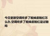 今日更新空调吹多了脸掉皮脸红怎么办,空调吹多了脸掉皮脸红是过敏吗