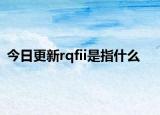 今日更新rqfii是指什么