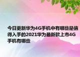 今日更新华为4G手机中有哪些是值得入手的2021华为最新款上市4G手机有哪些
