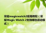 荣耀magicwatch2使用教程（荣耀Magic Watch 2支持哪些运动模式）