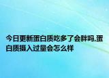 今日更新蛋白质吃多了会胖吗,蛋白质摄入过量会怎么样