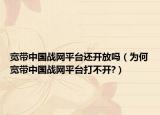 宽带中国战网平台还开放吗（为何宽带中国战网平台打不开?）