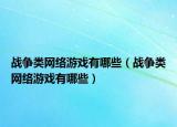 战争类网络游戏有哪些（战争类网络游戏有哪些）