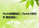 flash8需要购买（flash8.0序列号 要能用的）