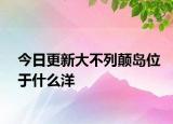 今日更新大不列颠岛位于什么洋