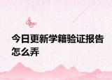今日更新学籍验证报告怎么弄