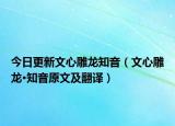 今日更新文心雕龙知音（文心雕龙·知音原文及翻译）