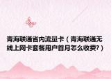 青海联通省内流量卡（青海联通无线上网卡套餐用户首月怎么收费?）
