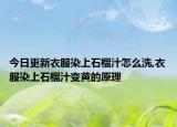 今日更新衣服染上石榴汁怎么洗,衣服染上石榴汁变黄的原理