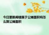 今日更新阁楼属于公摊面积吗怎么算公摊面积