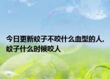 今日更新蚊子不咬什么血型的人,蚊子什么时候咬人