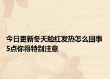 今日更新冬天脸红发热怎么回事 5点你得特别注意