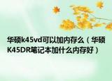 华硕k45vd可以加内存么（华硕K45DR笔记本加什么内存好）