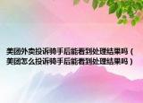 美团外卖投诉骑手后能看到处理结果吗（美团怎么投诉骑手后能看到处理结果吗）