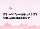红米note10pro屏幕ppt（红米note10pro屏幕ppi多少）