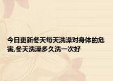 今日更新冬天每天洗澡对身体的危害,冬天洗澡多久洗一次好