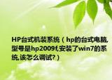 HP台式机装系统（hp的台式电脑,型号是hp2009f,安装了win7的系统,该怎么调试?）