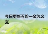 今日更新五险一金怎么交