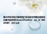 每次开机可执行程序的扩展名的文件都出现模块丹麦中的异常EAccessViolation  .sys  at  0001D5BF  .为什么急