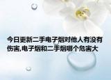 今日更新二手电子烟对他人有没有伤害,电子烟和二手烟哪个危害大