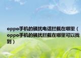 oppo手机的骚扰电话拦截在哪里（oppo手机的骚扰拦截在哪里可以找到）