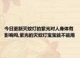 今日更新灭蚊灯的紫光对人身体有影响吗,紫光的灭蚊灯宝宝能不能用
