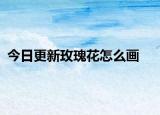 今日更新玫瑰花怎么画